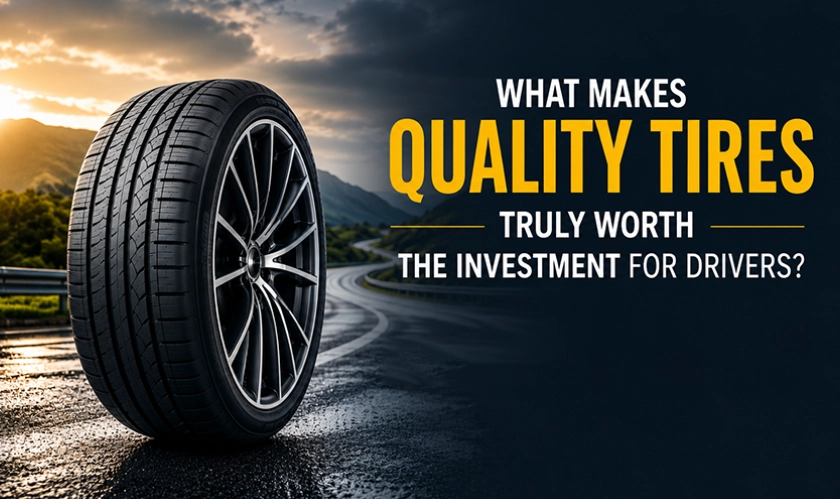 Why Quality Tires Are Worth the Investment for Drivers